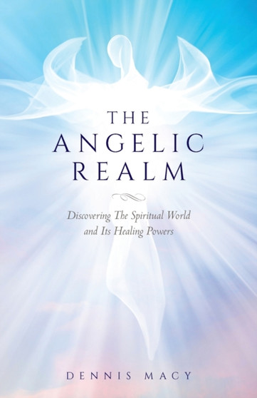 The Angelic Realm : Discovering The Spiritual World and It's Healing Powers by Dennis Macy - Paperback