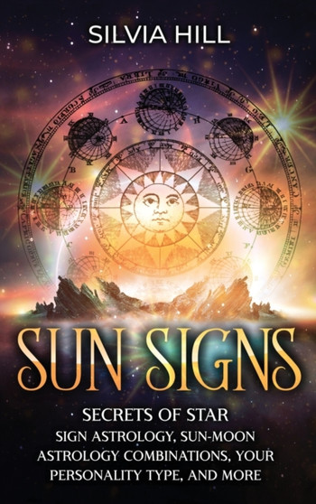 Sun Signs : Secrets of Star Sign Astrology, Sun- Moon Astrology Combinations, Your Personality Type, and More by Silvia Hill - Hardback