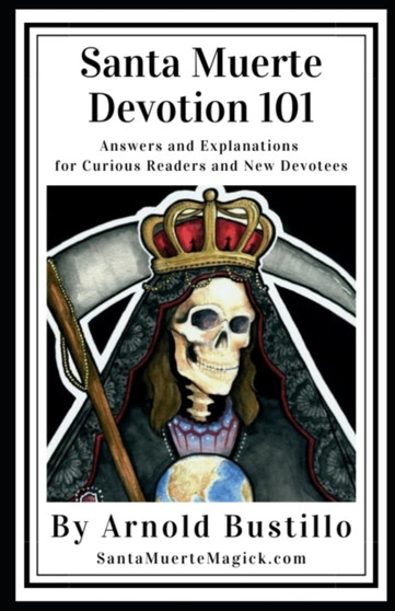 Santa Muerte Devotion 101 : Answers and Explanations for Curious Readers and New Devotees by Arnold Bustillo - Paperback
