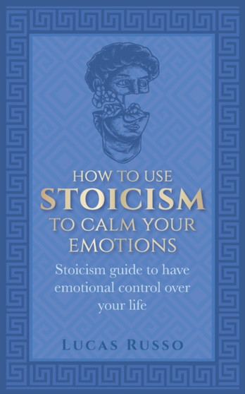 How To Use Stoicism To Calm Your Emotions : Stoicism guide to have emotional control over your life by Lucas Russo - Paperback