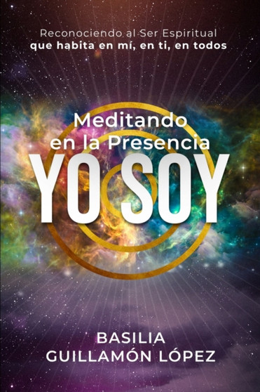 Meditando en la Presencia YO SOY : Reconociendo al Ser Espiritual que habita en mi, en ti, en todos. by Basilia Guillamon Lopez - Paperback