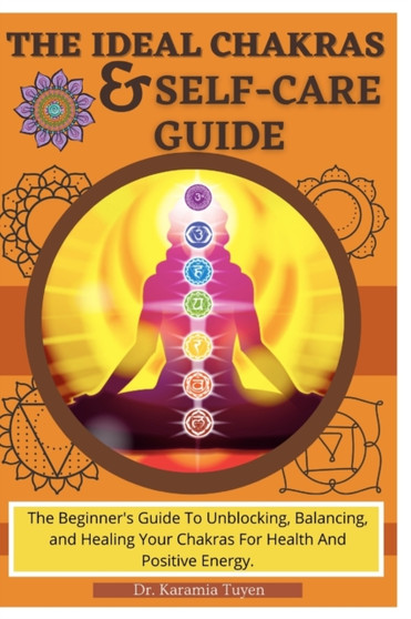 The Ideal Chakras & Self-Care Guide : The Beginner's Guide To Unblocking, Balancing, and Healing Your Chakras For Health And Positive Energy Chakra For Beginners Chakra Healing Book by Dr Karamia Tuyen - Paperback