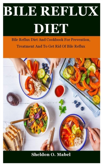 Bile Reflux Diet : Bile Reflux Diet And Cookbook For Prevention, Treatment And To Get Rid Of Bile Reflux by Sheldon O Mabel - Paperback