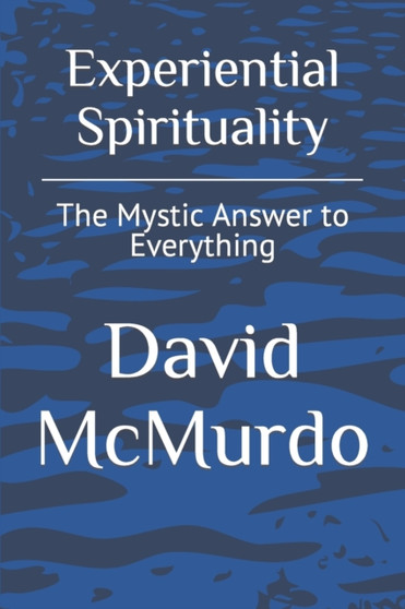 Experiential Spirituality : The Mystic Answer to Everything by David McMurdo - Paperback