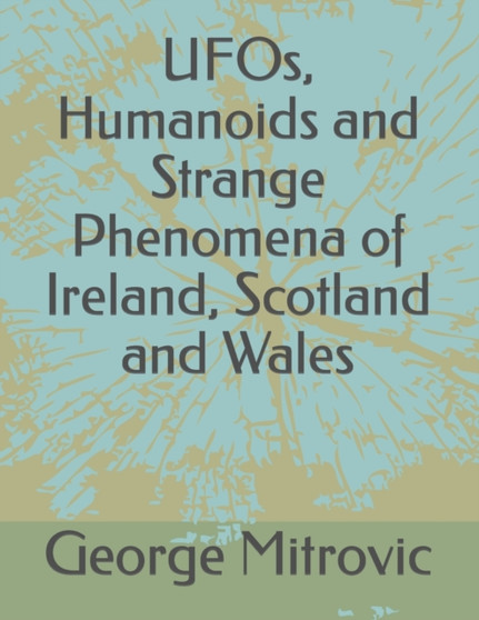 UFOs, Humanoids and Strange Phenomena of Ireland, Scotland and Wales by George Mitrovic - Paperback