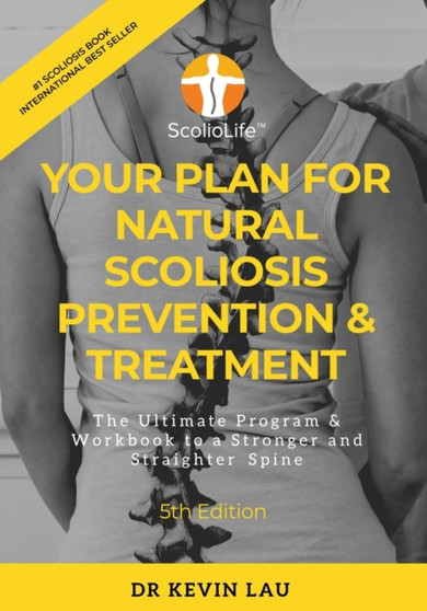 Your Plan for Natural Scoliosis Prevention & Treatment (5th Edition) : The Ultimate Program & Workbook to a Stronger and Straighter Spine by Kevin Lau - Paperback