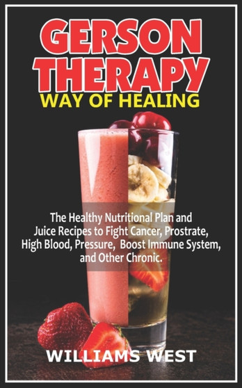Gerson Therapy Way of Healing : The Healthy Nutritional Plan and Juice Recipes to Fight Cancer, Prostrate, High Blood, Pressure, Boost Immune System, and Other Chronic. by Williams West - Paperback