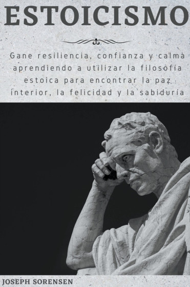 Estoicismo : Gane resiliencia, confianza y calma Aprenda a utilizar la filosofia estoica para encontrar la paz interior, la felicidad y la sabiduria by Joseph Sorensen - Paperback