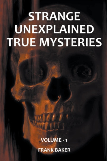 Strange Unexplained True Mysteries - Volume 1 by Frank Baker - Paperback