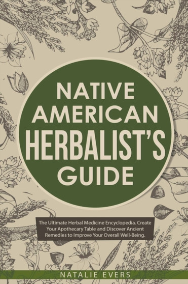 Native American's Herbalist's Guide : The Ultimate Herbal Medicine Encyclopedia. Create Your Apothecary Table and Discover Ancient Remedies to Improve Your Overall Well-Being by Natalie Evers - Paperback