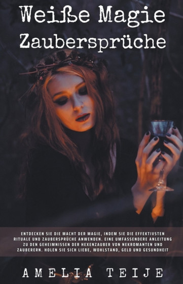 Weisse Magie und Zauberspruche - Entdecken Sie die Macht der Magie, indem Sie die effektivsten Rituale und Zauberspruche anwenden by Amelia Teije - Paperback