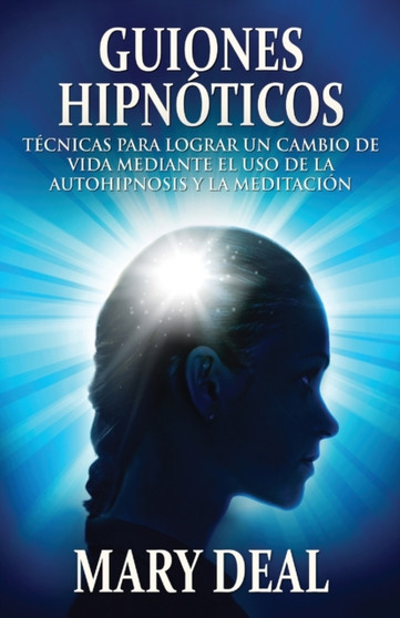 Guiones Hipnoticos - Tecnicas para lograr un cambio de vida mediante el uso de la autohipnosis y la meditacion by Mary Deal - Paperback