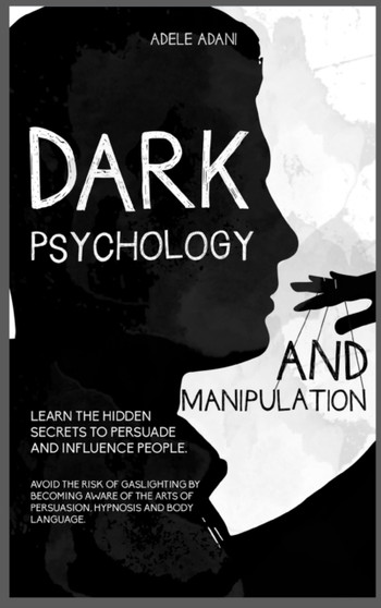 Dark Psychology and Manipulation : Learn the hidden secrets to persuade and influence people. Avoid the risk of gaslighting by becoming aware of the arts of persuasion, hypnosis and body language by Adele Adani - Hardback