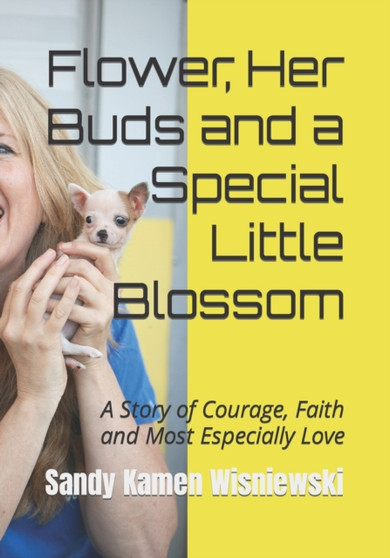 Flower, Her Buds and a Special Little Blossom : A Story of Courage, Faith and Most Especially Love by Sandy Kamen Wisniewski - Paperback