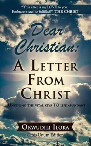 Dear Christian : A Letter from Christ: ....Unveiling the Vital Keys to Life Abundant by Okwudili Iloka - Paperback