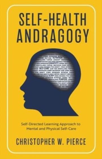 Self-Health Andragogy : Self-Directed Learning Approach to Mental and Physical Self-Care by Christopher W Pierce - Paperback