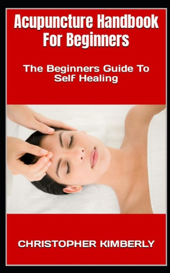 Acupuncture Handbook For Beginners : The Beginners Guide To Self Healing by Christopher Kimberly - Paperback