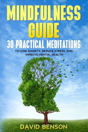 Mindfulness Guide : 30 Practical Meditations to Lose Anxiety, Reduce Stress, and Improve Mental Health (How to Meditate for Beginners, Chakra Healing, Yoga) by David Benson - Paperback