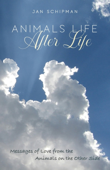 Animals Life After Life : Messages of Love from the Animals on the Other Side by Jan Schipman - Paperback