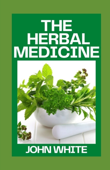 The Herbal Medicine : Your Guide to Healing Common Ailments with Medicinal Herbs by John White - Paperback