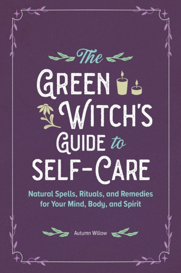 The Green Witch's Guide to Self-Care : Natural Spells, Rituals, and Remedies for Your Mind, Body, and Spirit by Autumn Willow - Paperback