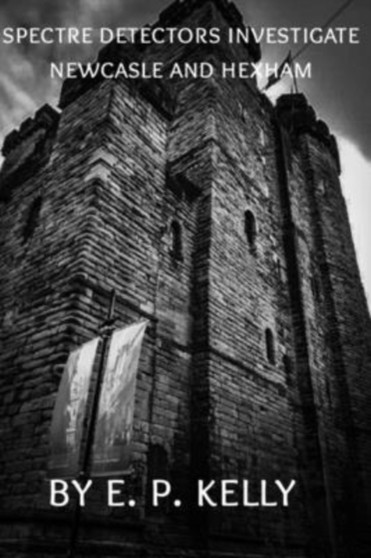 Spectre Detectors Investigate Newcastle and Hexham : 12 by E P Kelly - Paperback