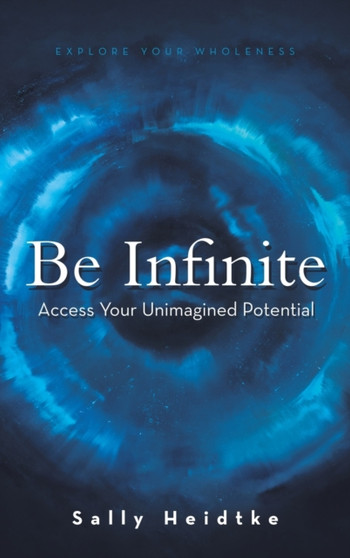 Be Infinite : Access Your Unimagined Potential by Sally Heidtke - Hardback