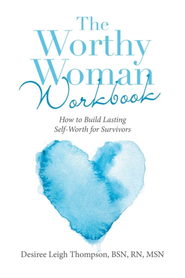 The Worthy Woman Workbook : How to Build Lasting Self-Worth for Survivors by Desiree Leigh RN Thompson Bsn Msn - Paperback