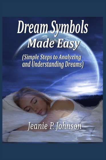 Dream Symbols Made Easy : Simple Steps to Analyzing and Understanding Dreams by Jeanie P Johnson - Paperback