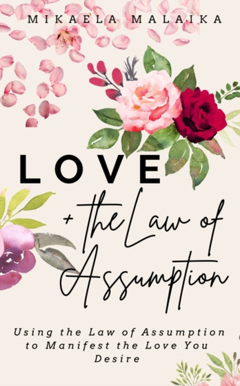 Love + the Law of Assumption : Using the Law of Assumption to Manifest the Love You Desire by Mikaela Malaika - Paperback