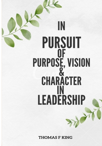 In PURPSUIT Of Purpose, Vision & Character IN LEADERSHIP by Thomas F King - Paperback