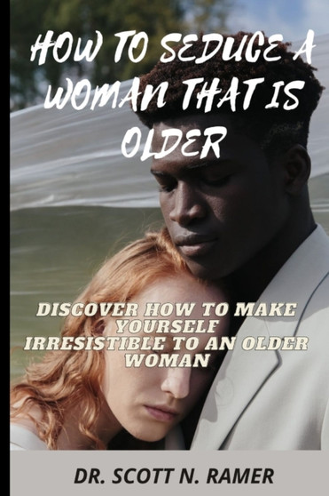How to Seduce a Woman That Is Older : Discover How to Make Yourself Irresistible to an Older Woman by Dr Scott N Ramer - Paperback