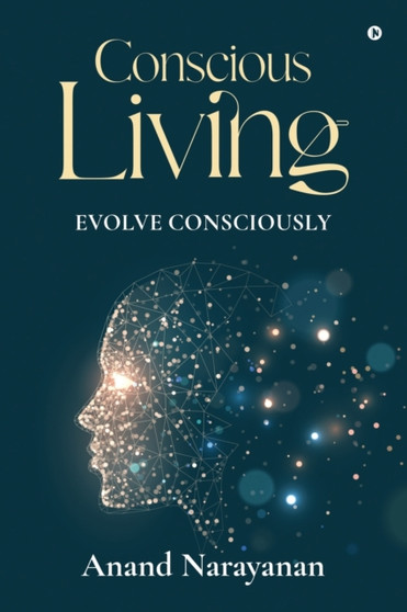 Conscious Living : Evolve Consciously by Anand Narayanan - Paperback Conscious Living : Evolve Consciously by Anand Narayanan - Paperback