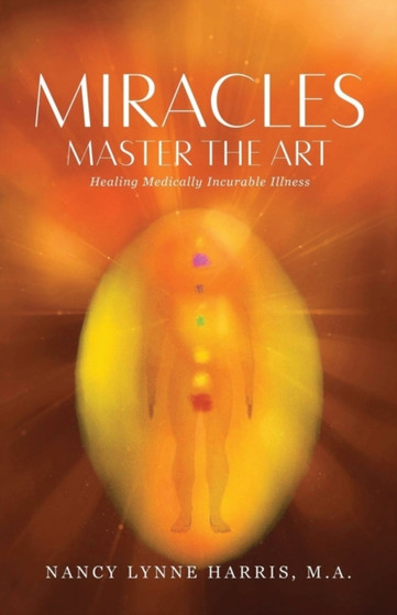 Miracles Master the Art : Healing Medically Incurable Illness by Nancy Lynne Harris - Paperback