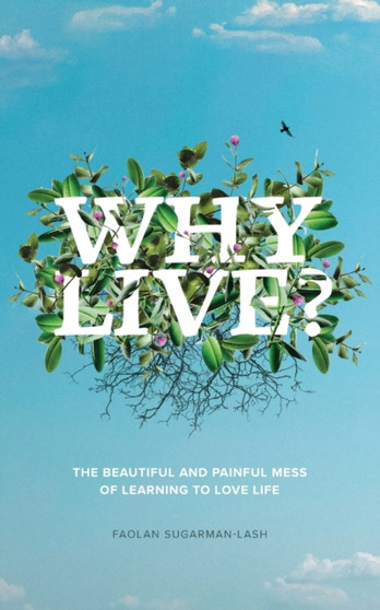 Why Live? : The Beautiful and Painful Mess of Learning to Love Life by Faolan Sugarman-Lash - Paperback