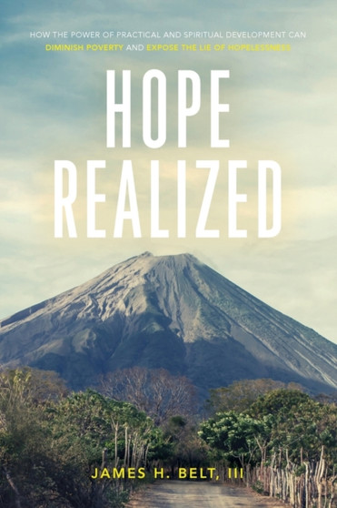 Hope Realized : How the Power of Practical and Spiritual Development Can Diminish Poverty and Expose the Lie of Hopelessness by James H III Belt - Paperback