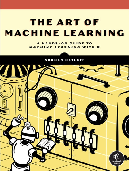 The Art Of Machine Learning : A Hands-On Guide to Machine Learning with R by Norman Matloff - Paperback