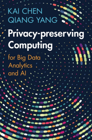 Privacy-preserving Computing : for Big Data Analytics and AI by Kai Chen - Hardback