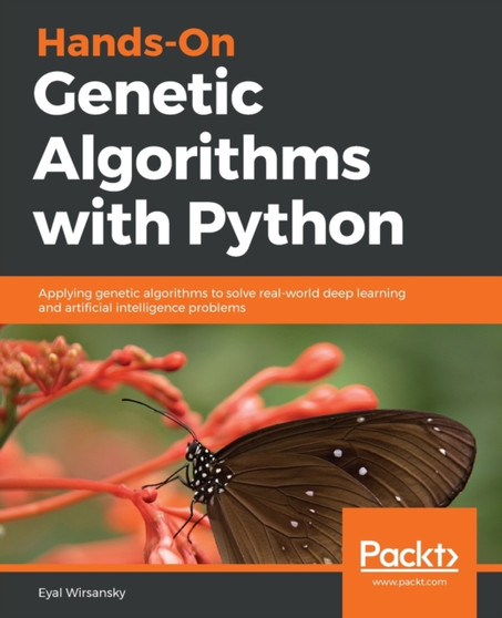 Hands-On Genetic Algorithms with Python : Applying genetic algorithms to solve real-world deep learning and artificial intelligence problems by Eyal Wirsansky - Paperback