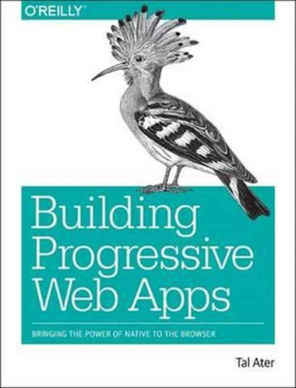 Building Progressive Web Apps : Bringing the power of native to the browser by Tal Ater - Paperback