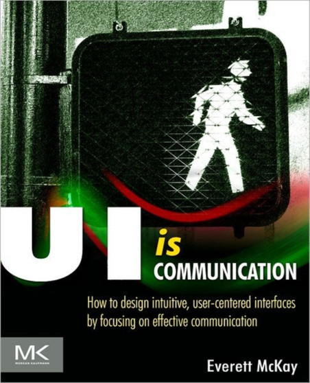 UI is Communication : How to Design Intuitive, User Centered Interfaces by Focusing on Effective Communication by Everett N McKay - Paperback
