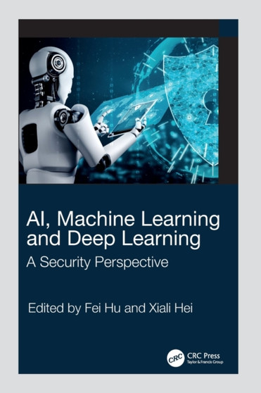 AI, Machine Learning and Deep Learning : A Security Perspective by Fei Hu - Hardback