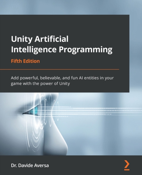 Unity Artificial Intelligence Programming : Add powerful, believable, and fun AI entities in your game with the power of Unity by Dr.Davide Aversa - Paperback