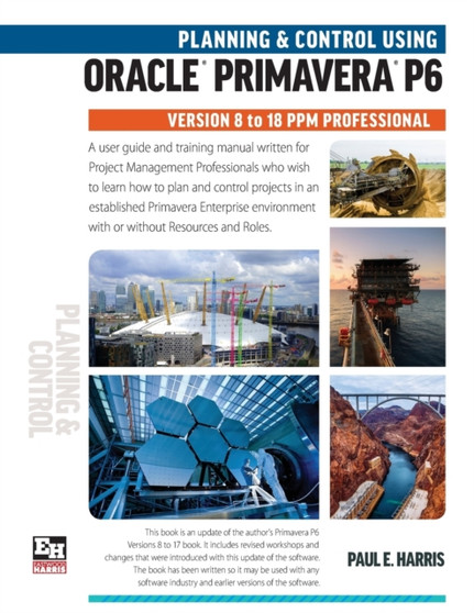 Planning and Control Using Oracle Primavera P6 Versions 8 to 18 PPM Professional by Paul E. Harris - Paperback