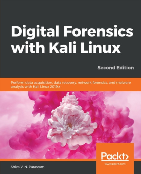 Digital Forensics with Kali Linux : Perform data acquisition, data recovery, network forensics, and malware analysis with Kali Linux 2019.x, 2nd Edition by Shiva V.N. Parasram - Paperback