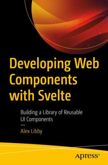 Developing Web Components with Svelte : Building a Library of Reusable UI Components by Alex Libby - Paperback