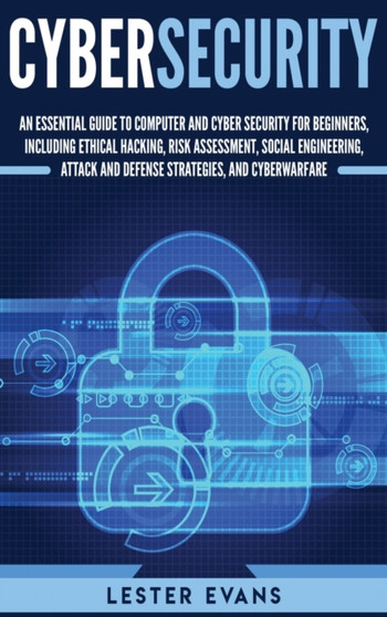 Cybersecurity : An Essential Guide to Computer and Cyber Security for Beginners, Including Ethical Hacking, Risk Assessment, Social Engineering, Attack and Defense Strategies, and Cyberwarfare by Lester Evans - Hardback