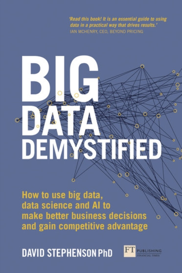 Big Data Demystified : How to use big data, data science and AI to make better business decisions and gain competitive advantage by David Stephenson - Paperback