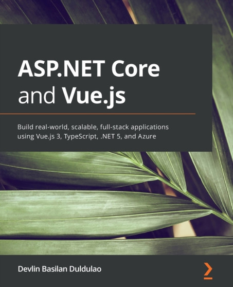 ASP.NET Core and Vue.js : Build real-world, scalable, full-stack applications using Vue.js 3, TypeScript, .NET 5, and Azure by Devlin Basilan Duldulao - Paperback