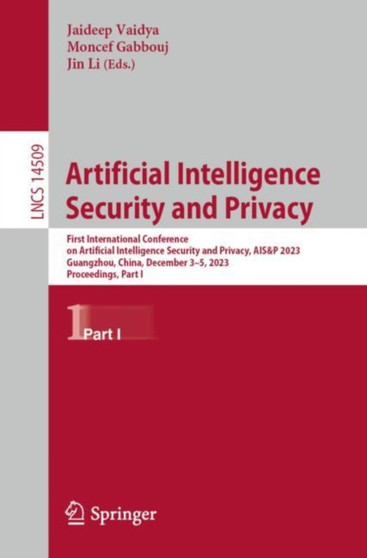 Artificial Intelligence Security and Privacy : First International Conference on Artificial Intelligence Security and Privacy, AIS&P 2023, Guangzhou, China, December 3???5, 2023, Proceedings, Part I : 14509 by Jaideep Vaidya - Paperback